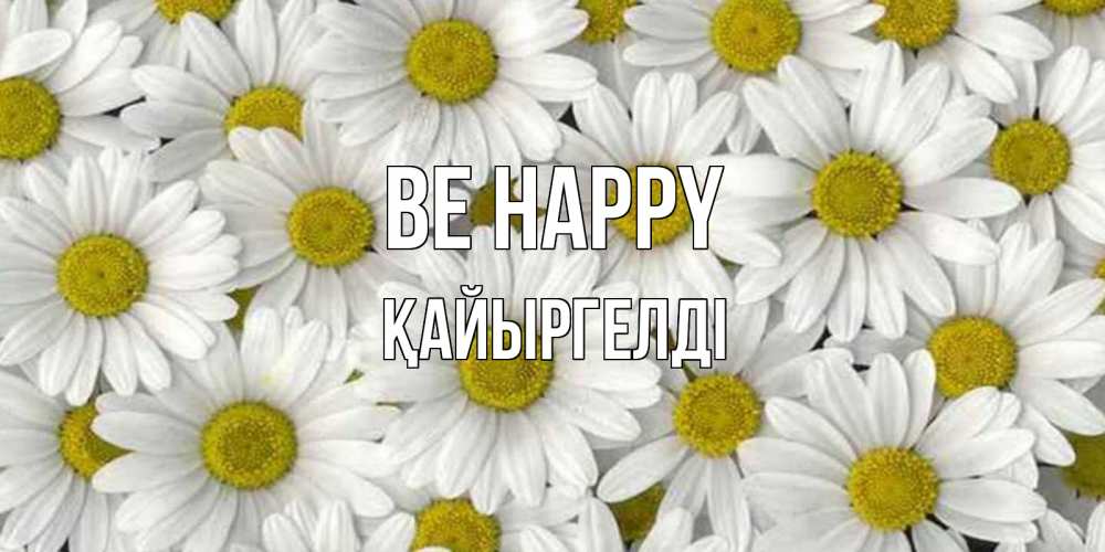 Greetings card с именем, Қайыргелді Be happy поляна ромашек Greetings with text for free download 