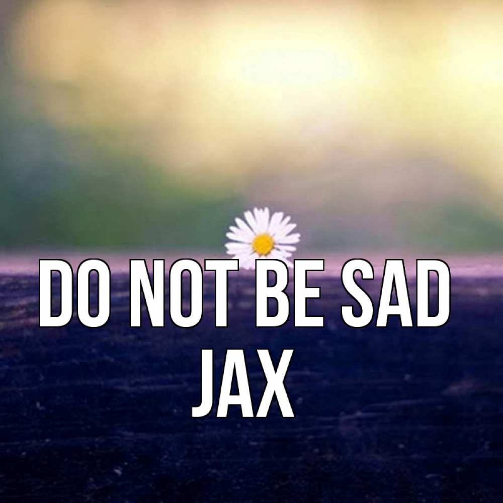 Greetings card с именем, Jax Do not be sad красота Greetings with text for free download 