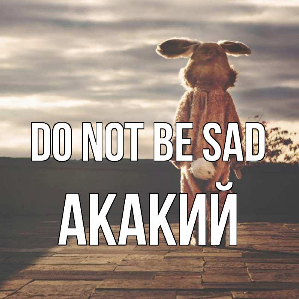 Greetings card с именем, Акакий Do not be sad со спины Greetings with text for free download 