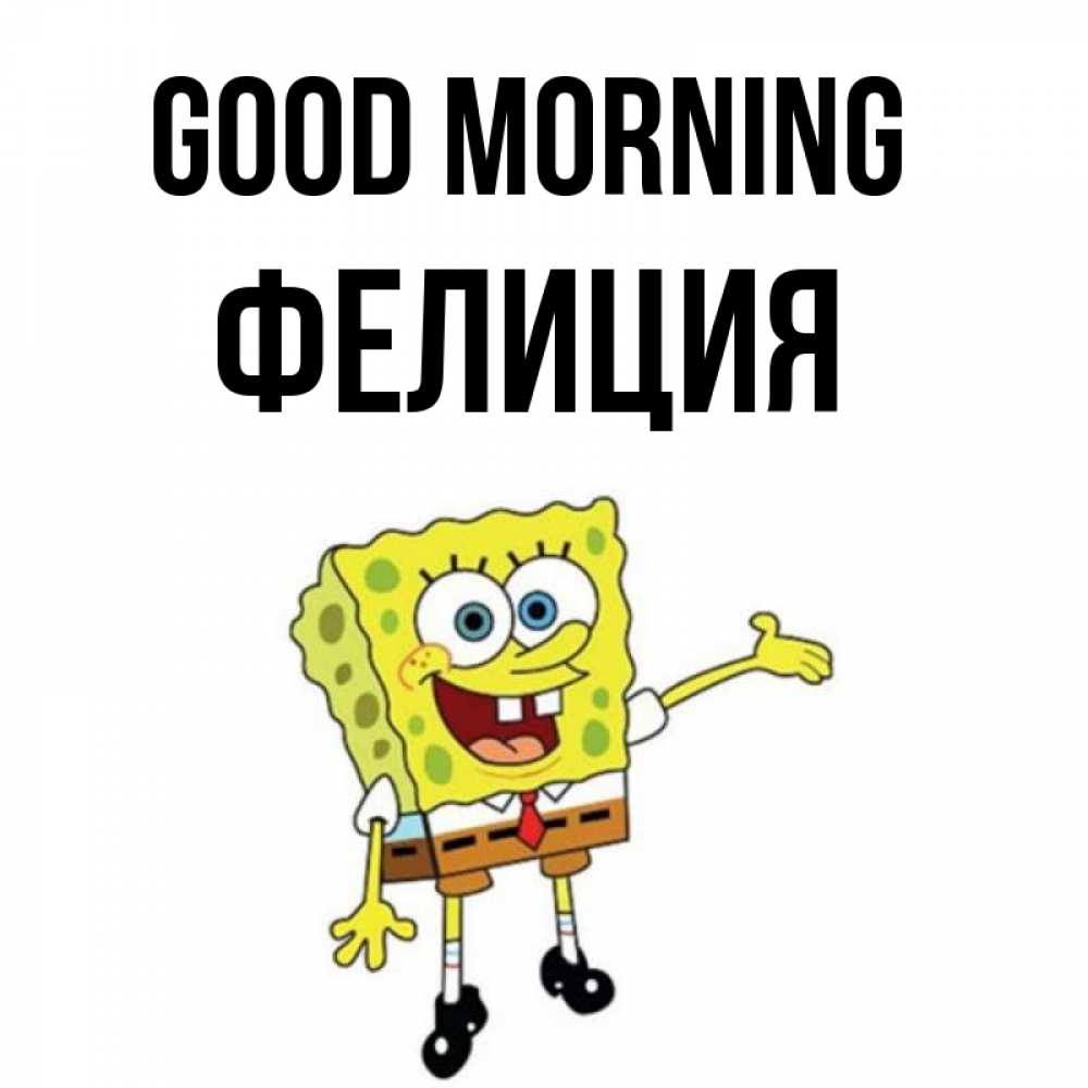 Greetings card с именем, Фелиция Good morning губка боб улыбается Greetings with text for free download 