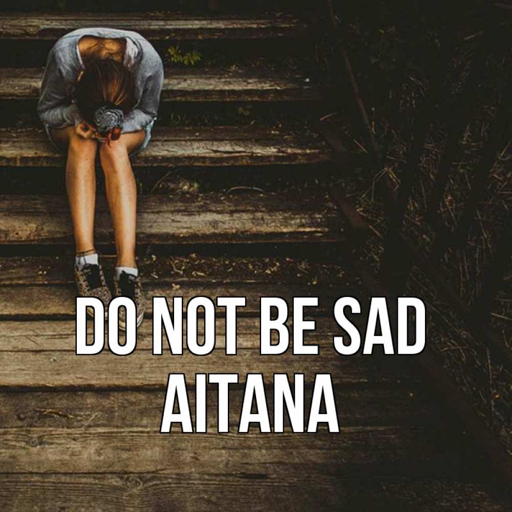 Greetings card с именем, Aitana Do not be sad девушка сидит на деревянных ступеньках Greetings with text for free download 