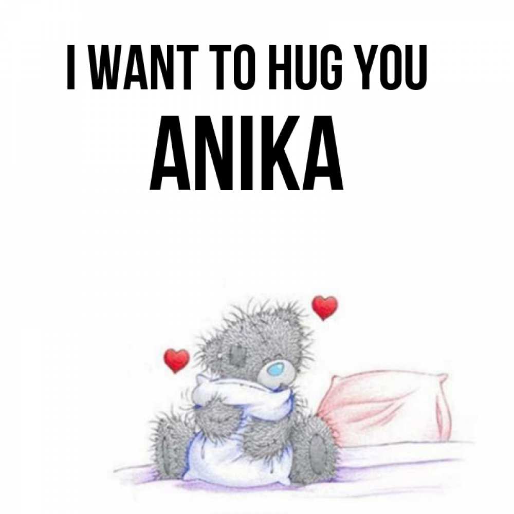 Greetings card с именем, Anika I want to hug you сердечки мишка Тедди и кроватка Greetings with text for free download 