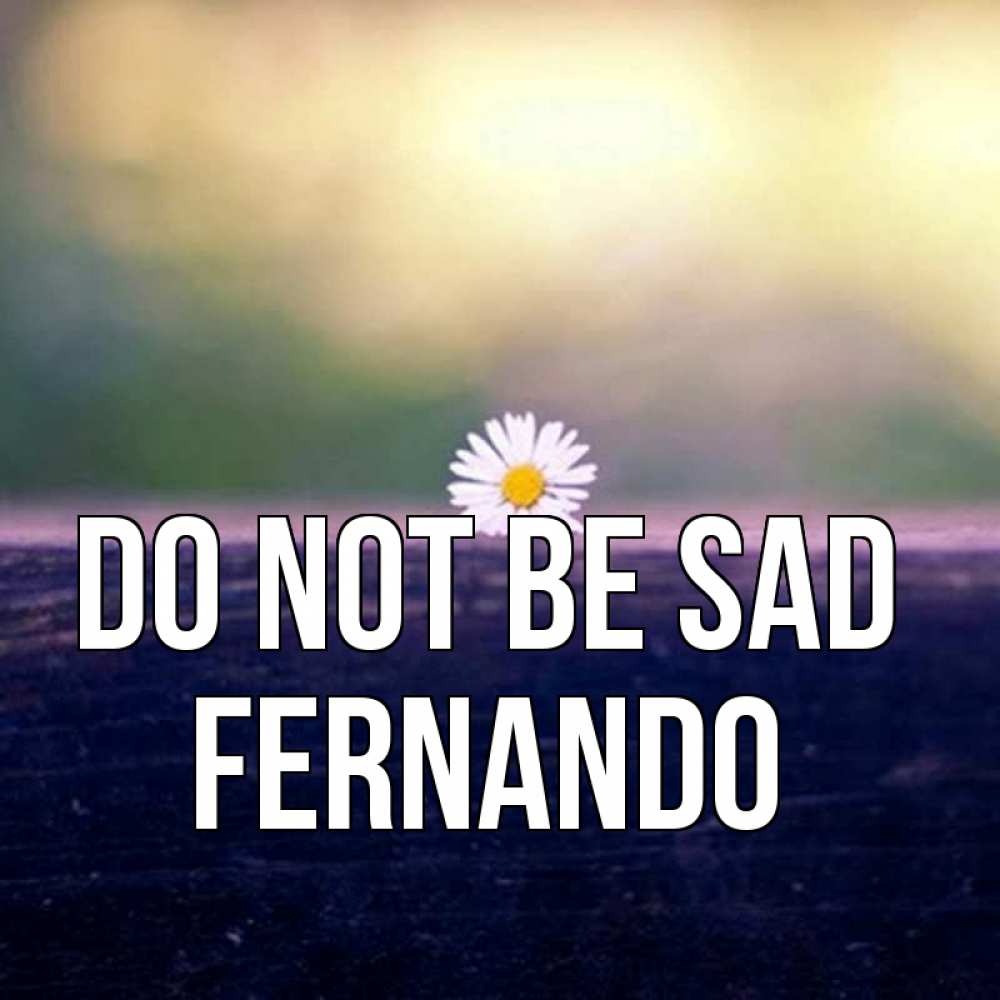 Greetings card с именем, Fernando Do not be sad красота Greetings with text for free download 