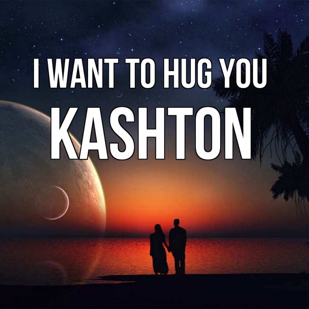 Greetings card с именем, Kashton I want to hug you восход спутников Greetings with text for free download 