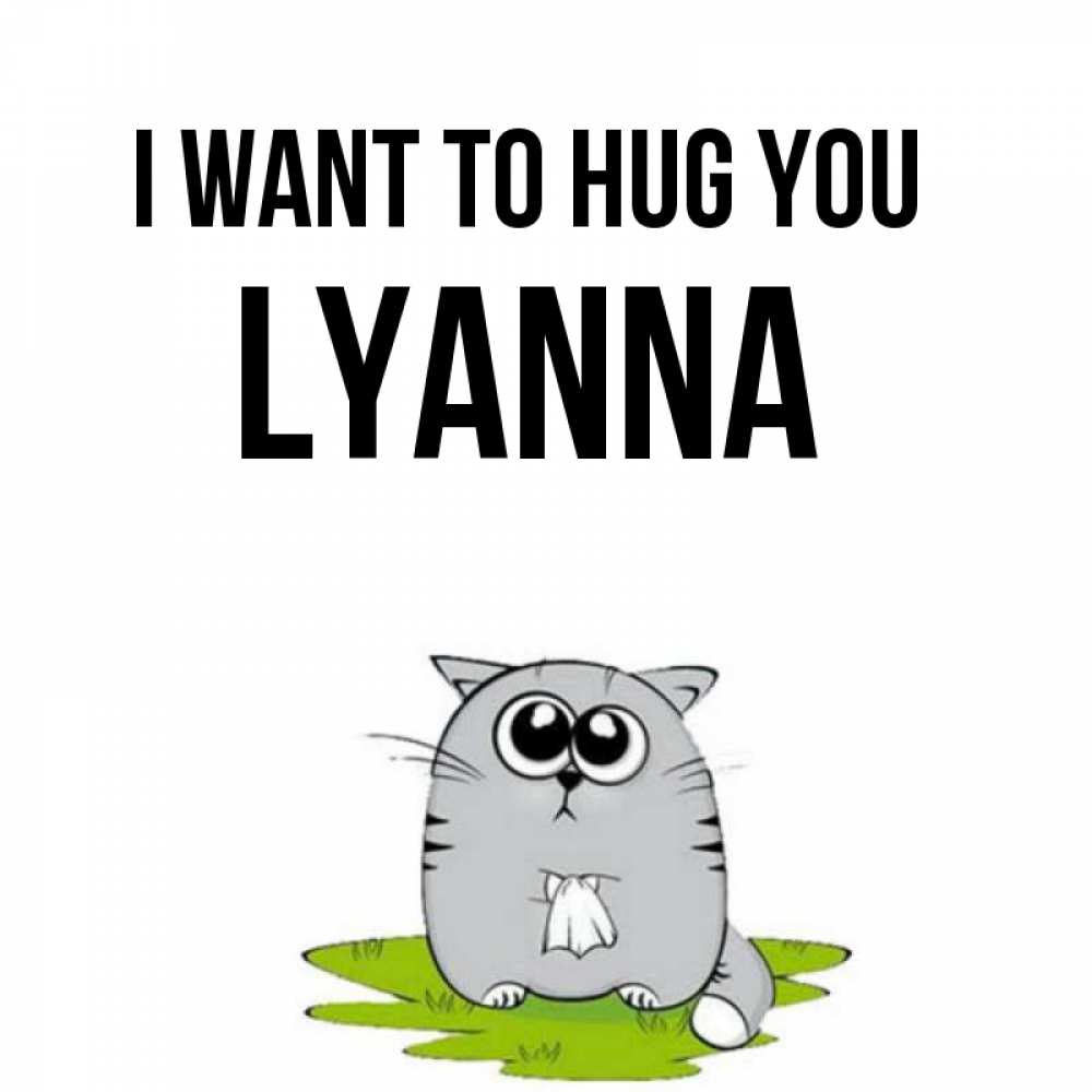 Greetings card с именем, Lyanna I want to hug you котик теребит платочек сидя на травке Greetings with text for free download 