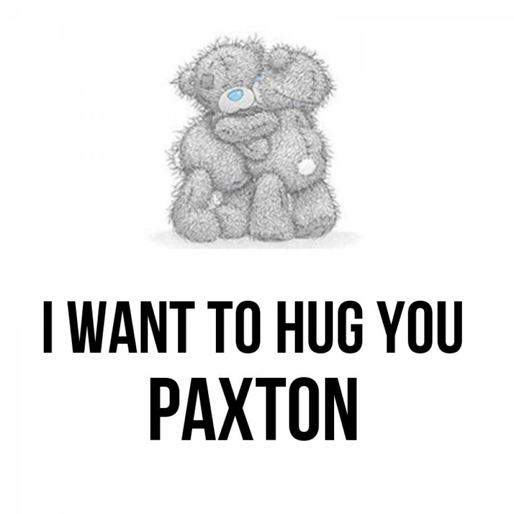 Greetings card с именем, Paxton I want to hug you два теддика Greetings with text for free download 