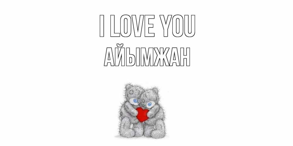 Greetings card с именем, АЙЫМЖАН I love you мишки, сердце Greetings with text for free download 