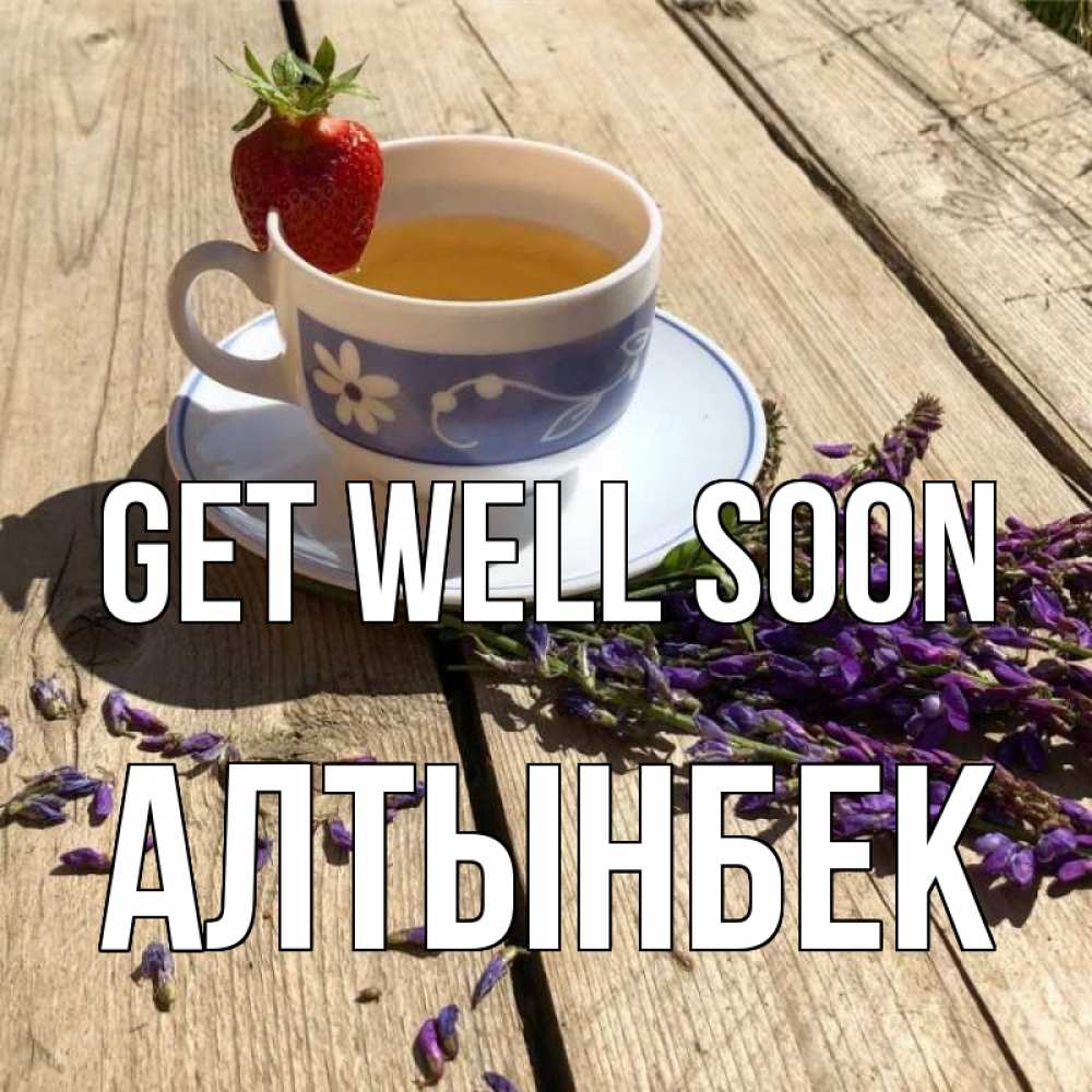 Greetings card с именем, Алтынбек Get well soon чай Greetings with text for free download 