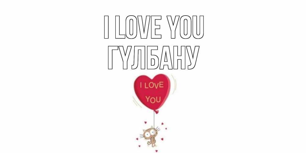 Greetings card с именем, ГҮЛБАНУ I love you кот, сердце Greetings with text for free download 