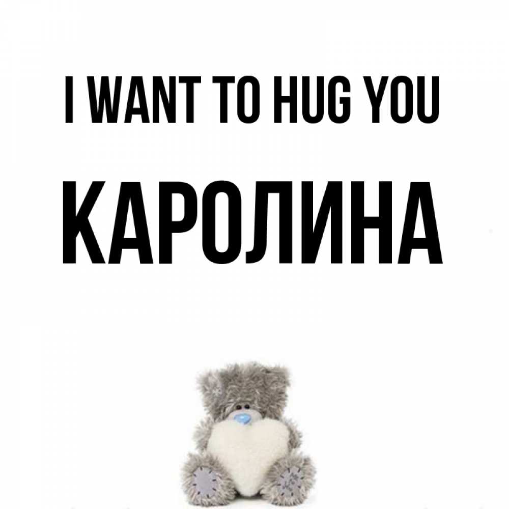 Greetings card с именем, Каролина I want to hug you медвежонок с сердечком белого цвета Greetings with text for free download 