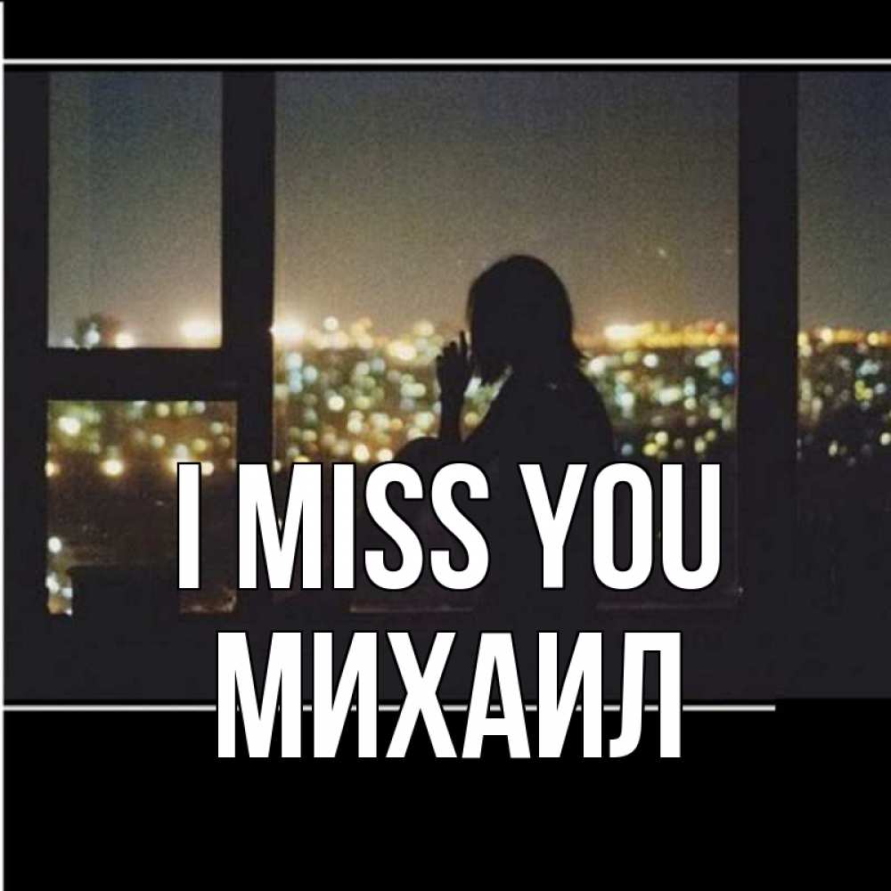 Greetings card с именем, Михаил I miss you у окна Greetings with text for free download 