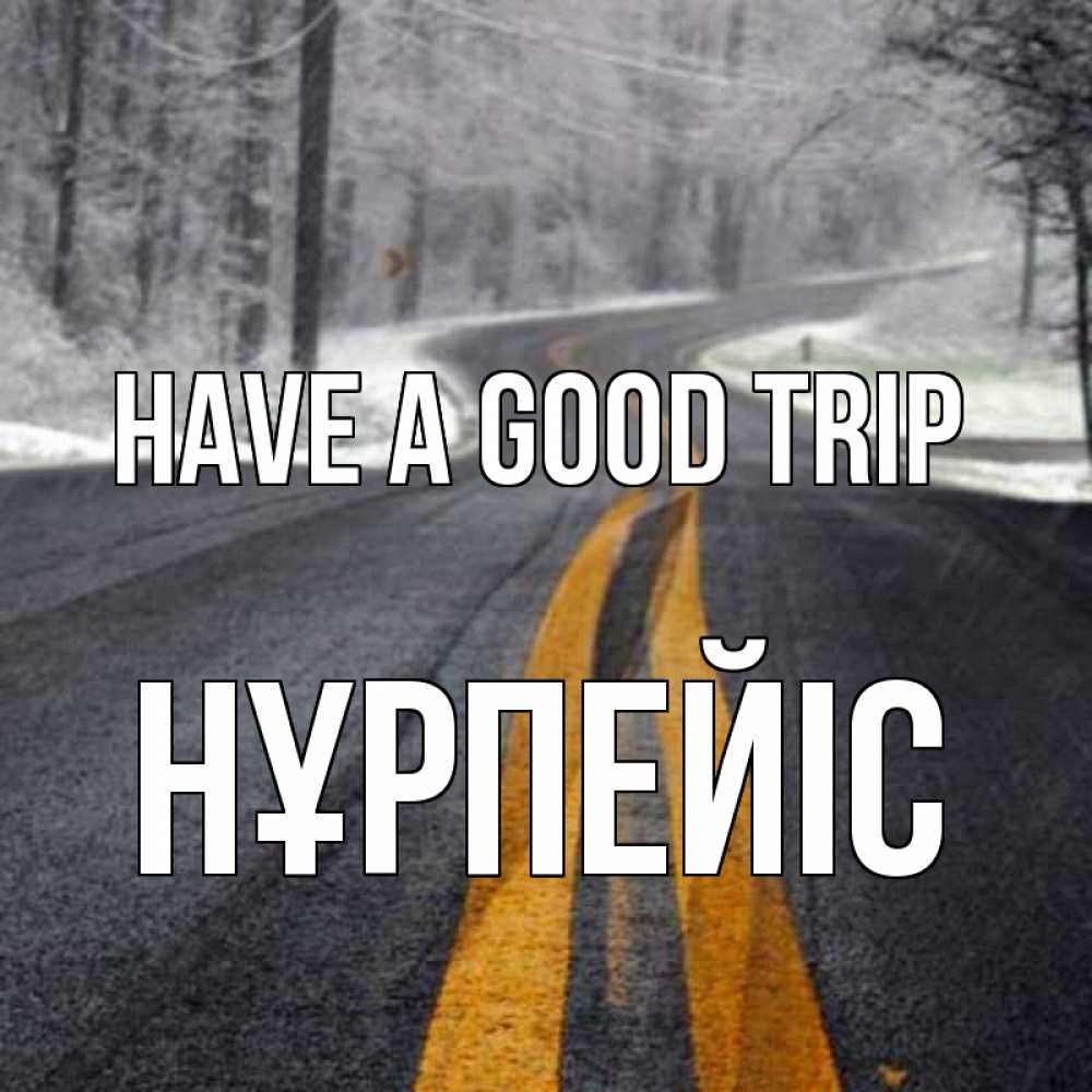 Greetings card с именем, НҰРПЕЙІС Have a good trip хорошего вам путешествия Greetings with text for free download 
