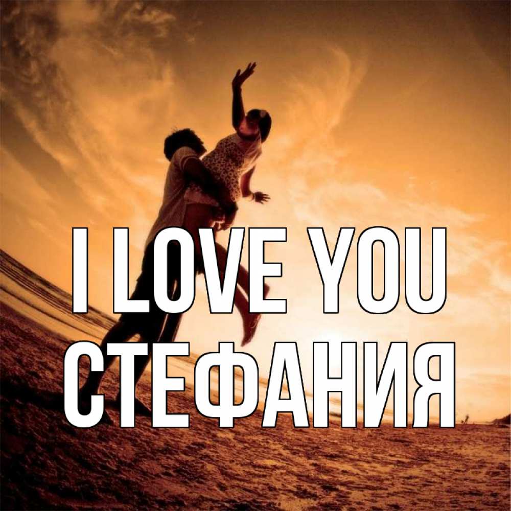 Greetings card с именем, Стефания I love you парень держит девушку Greetings with text for free download 