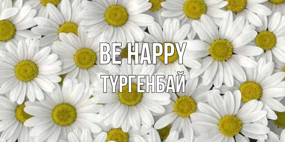 Greetings card с именем, ТҮРГЕНБАЙ Be happy поляна ромашек Greetings with text for free download 
