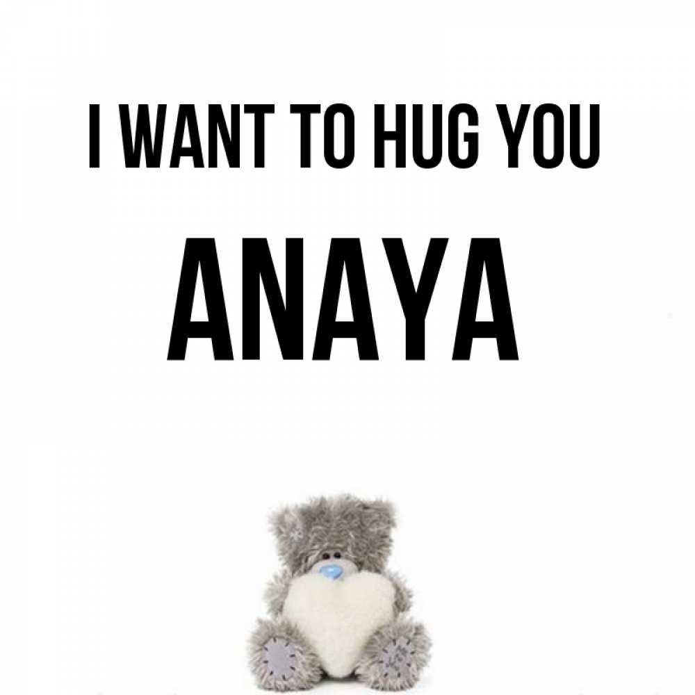 Greetings card с именем, Anaya I want to hug you медвежонок с сердечком белого цвета Greetings with text for free download 