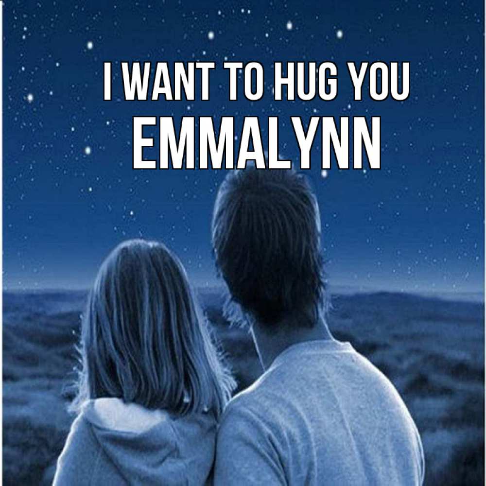 Greetings card с именем, Emmalynn I want to hug you парень с девушкой смотрят на звезды Greetings with text for free download 