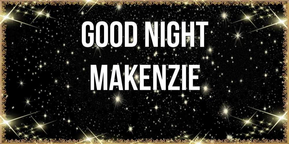 Greetings card с именем, Makenzie Good night засыпаем под звездами Greetings with text for free download 