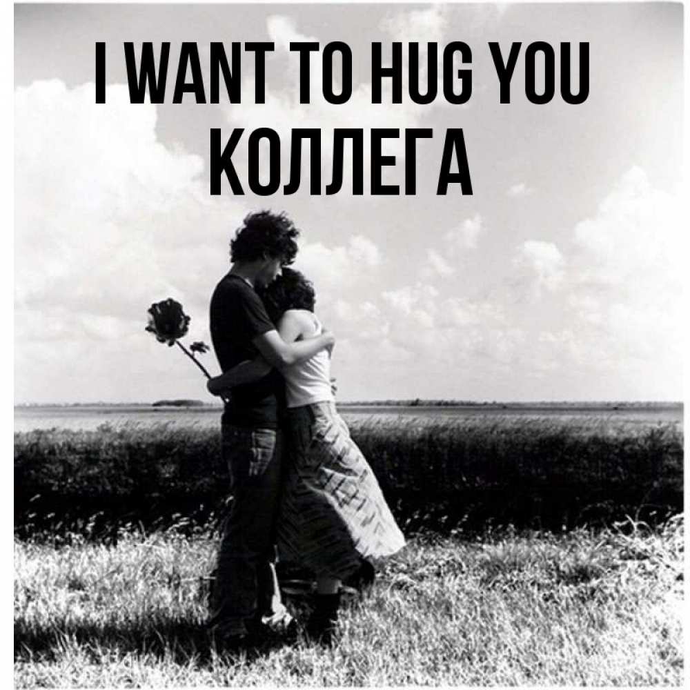 Greetings card с именем, Коллега I want to hug you чернобелое фото Greetings with text for free download 