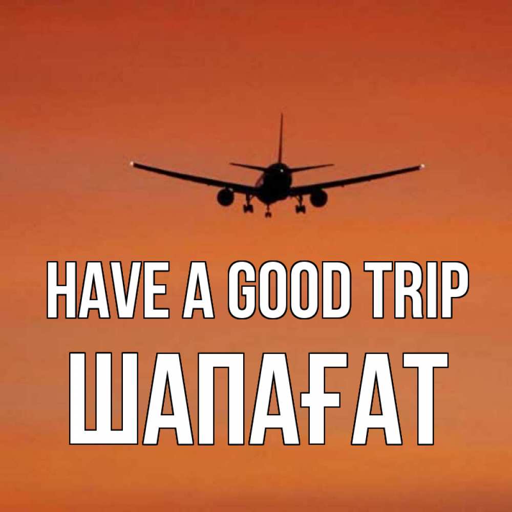 Greetings card с именем, ШАПАҒАТ Have a good trip силуэт самолета Greetings with text for free download 