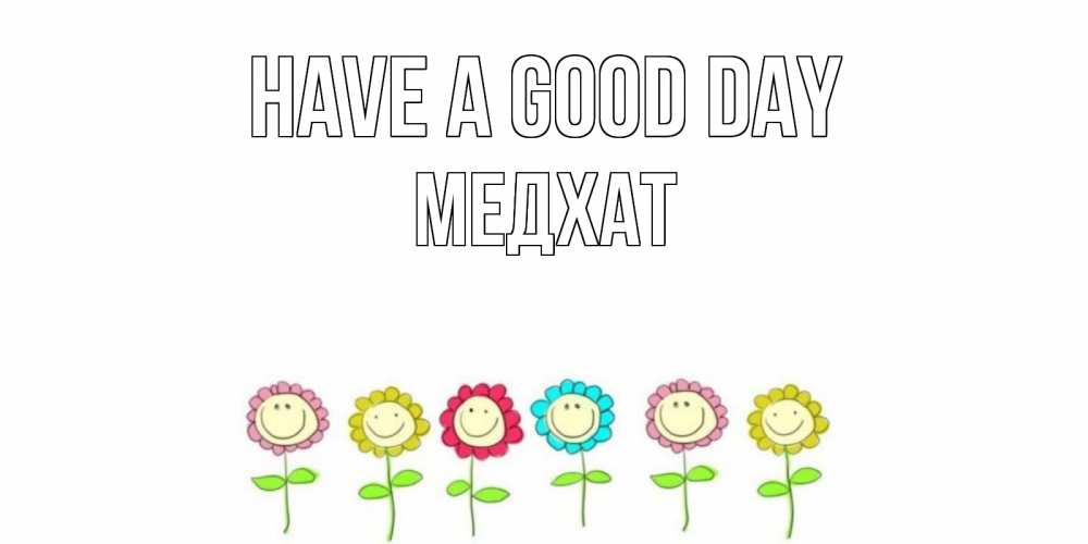 Greetings card с именем, МЕДХАТ Have a good day открытка на каждый день позитивного дня Greetings with text for free download 