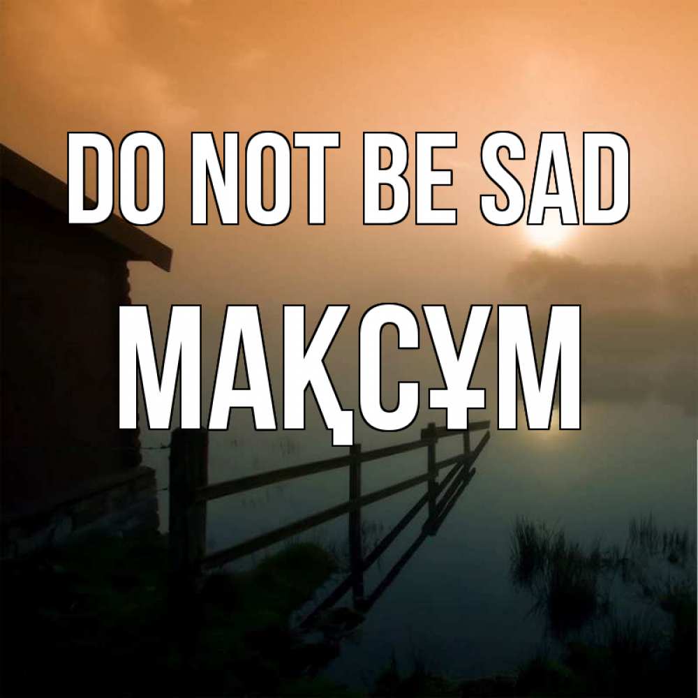 Greetings card с именем, МАҚСҰМ Do not be sad дом у озера Greetings with text for free download 