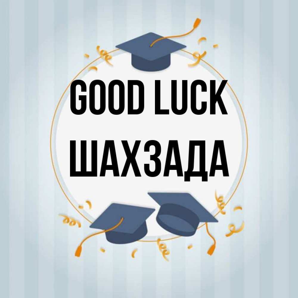 Greetings card с именем, ШАХЗАДА Good luck для студентов Greetings with text for free download 