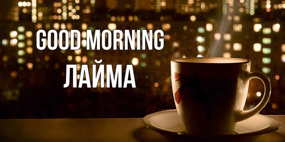 Greetings card с именем, Лайма Good morning утрешнее настроение Greetings with text for free download 