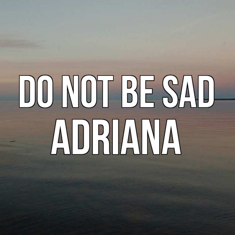 Greetings card с именем, Adriana Do not be sad водная гладь Greetings with text for free download 