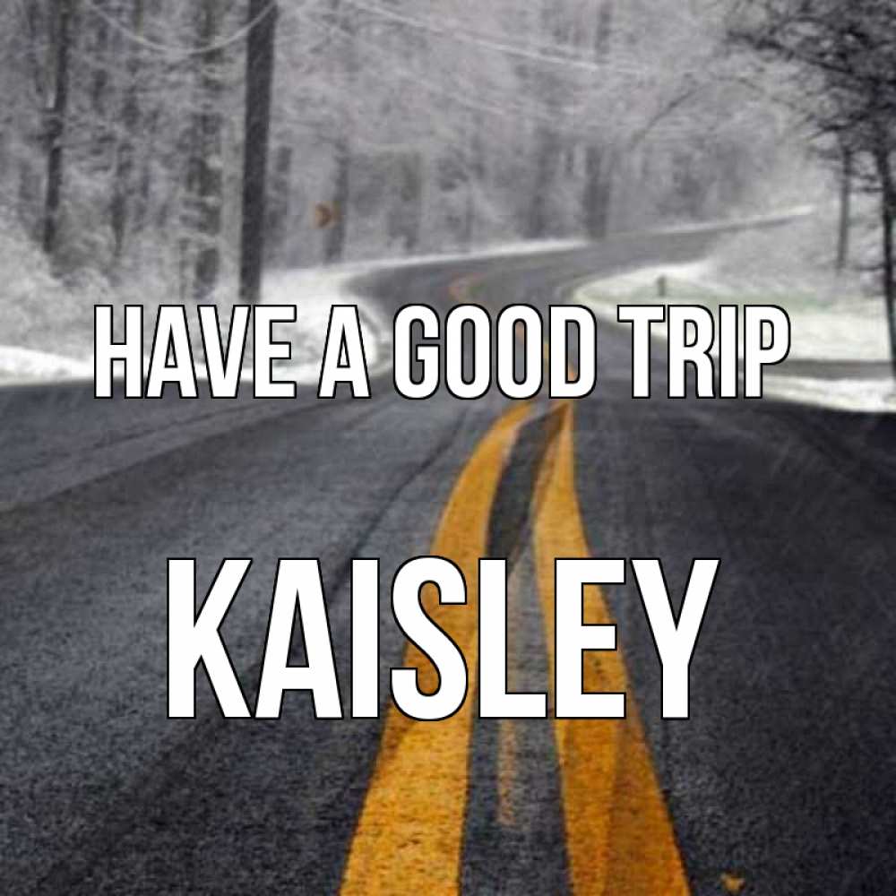 Greetings card с именем, Kaisley Have a good trip хорошего вам путешествия Greetings with text for free download 