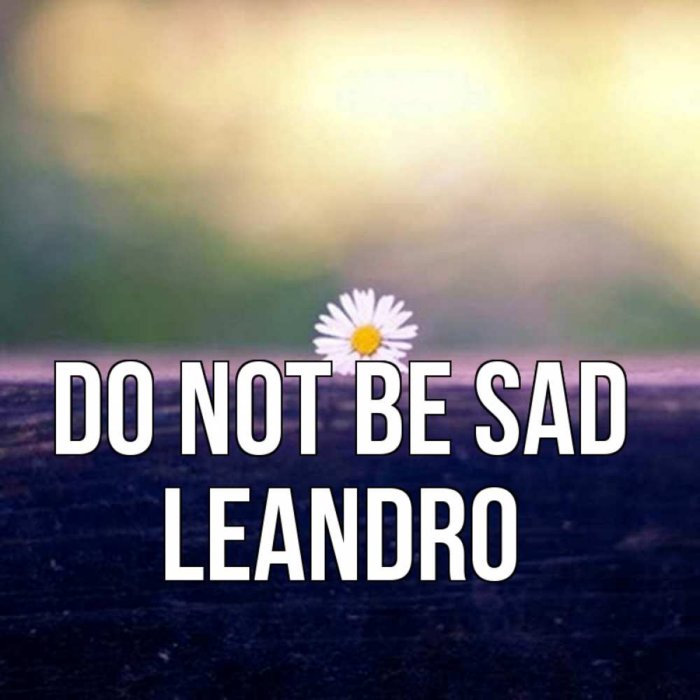 Greetings card с именем, Leandro Do not be sad красота Greetings with text for free download 