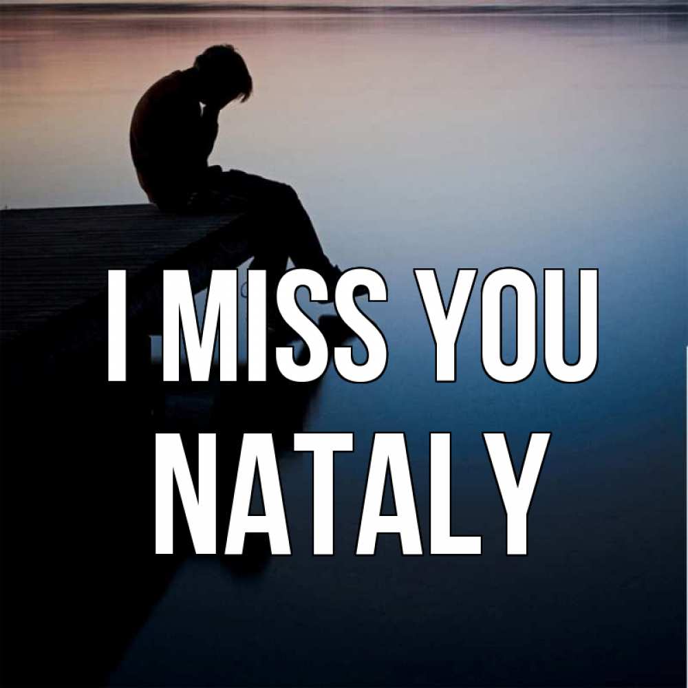 Greetings card с именем, Nataly I miss you печаль Greetings with text for free download 