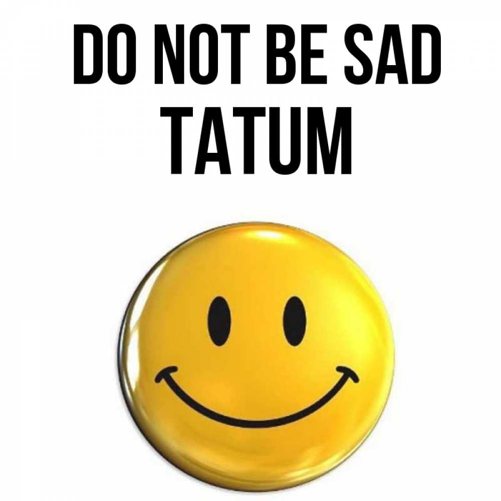 Greetings card с именем, Tatum Do not be sad желаем всем позитива Greetings with text for free download 