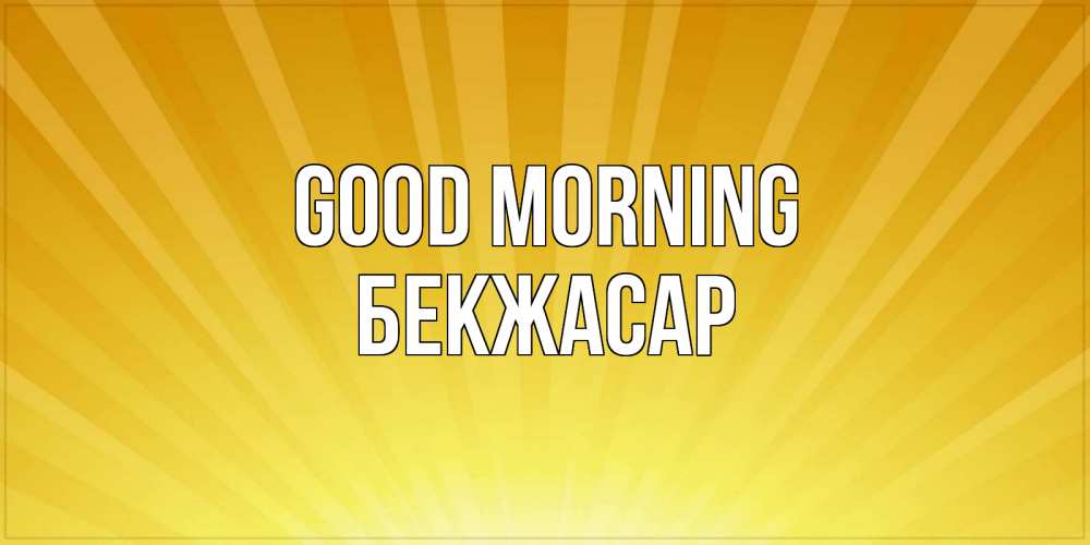 Greetings card с именем, Бекжасар Good morning пожелания доброго утра Greetings with text for free download 