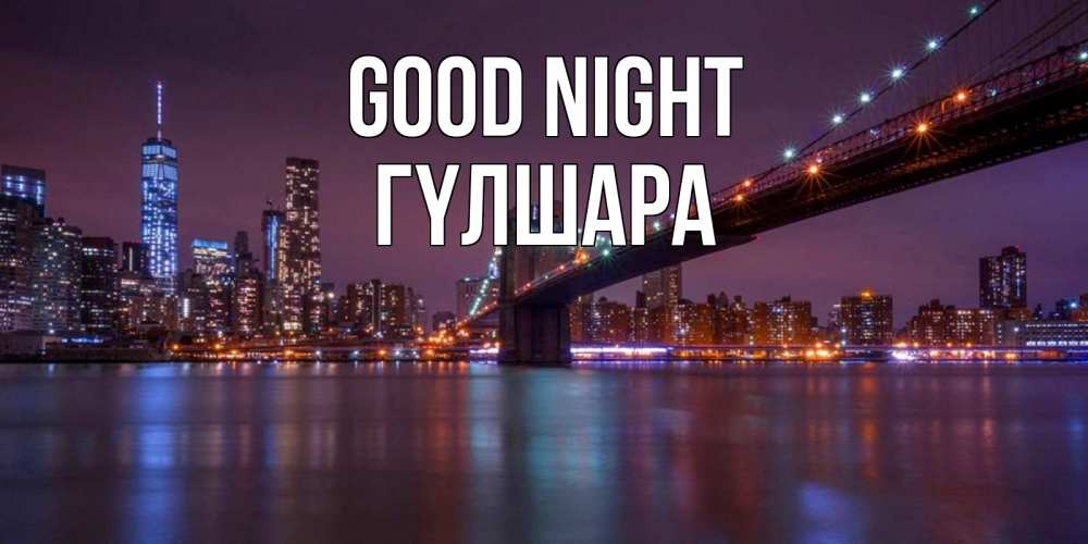 Greetings card с именем, ГҮЛШАРА Good night ночной мост Greetings with text for free download 
