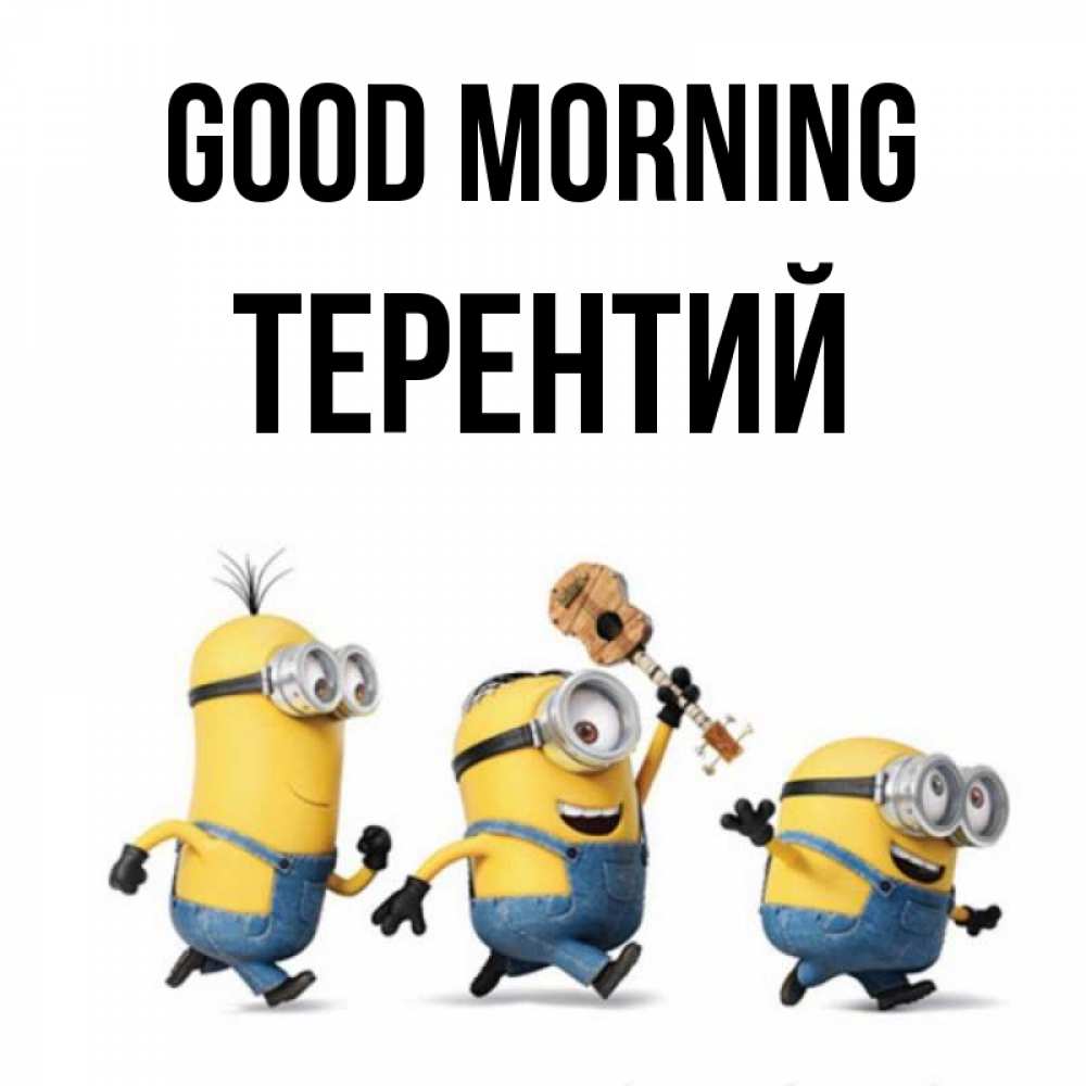 Greetings card с именем, Терентий Good morning миньоны и прекрасное утро Greetings with text for free download 
