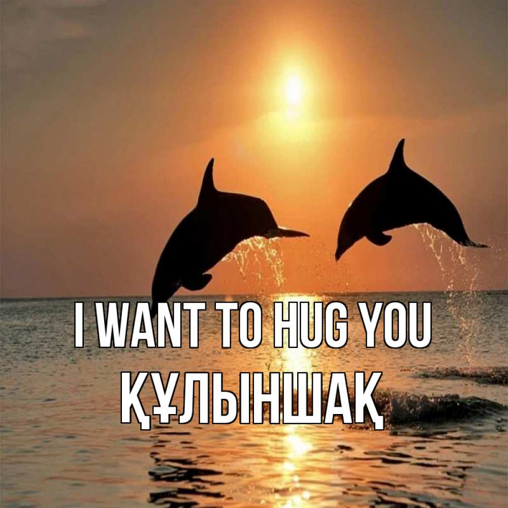 Greetings card с именем, ҚҰЛЫНШАҚ I want to hug you рыбы на закате Greetings with text for free download 
