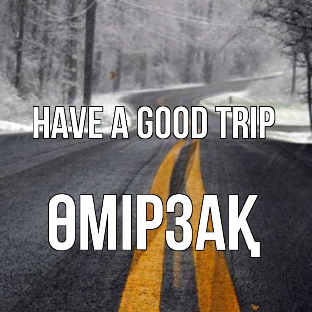 Greetings card с именем, ӨМІРЗАҚ Have a good trip хорошего вам путешествия Greetings with text for free download 