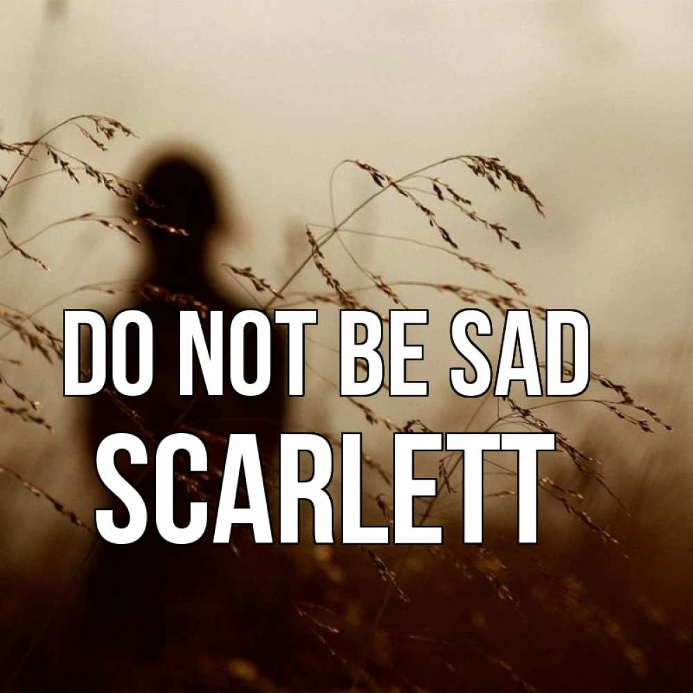 Greetings card с именем, Scarlett Do not be sad грусть Greetings with text for free download 