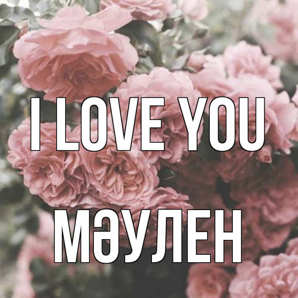 Greetings card с именем, МӘУЛЕН I love you розы 3 Greetings with text for free download 