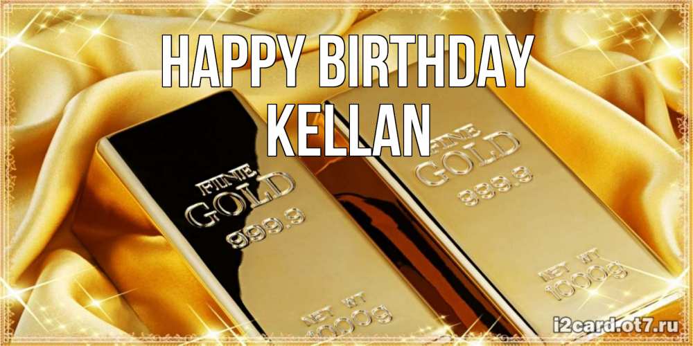 Greetings card с именем, Kellan Happy Birthday золотые слитки лежат шелке золотого цвета Greetings with text for free download 
