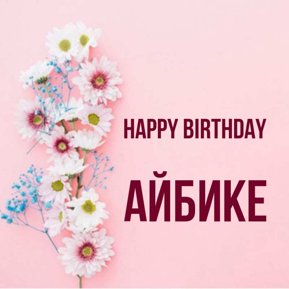 Greetings card с именем, АЙБИКЕ Happy Birthday Родная моя с днем рождения тебя картинка с цветами белыми и голубыми Greetings with text for free download 
