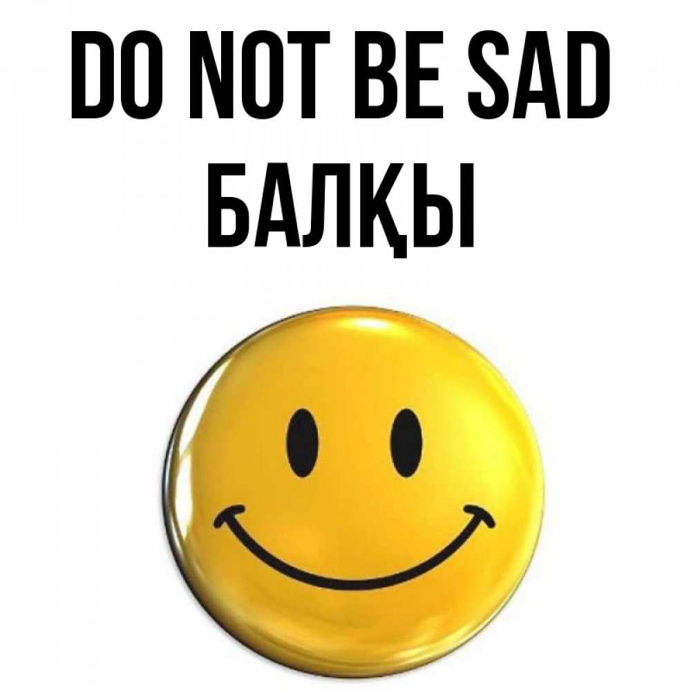 Greetings card с именем, Балқы Do not be sad триде смайл Greetings with text for free download 