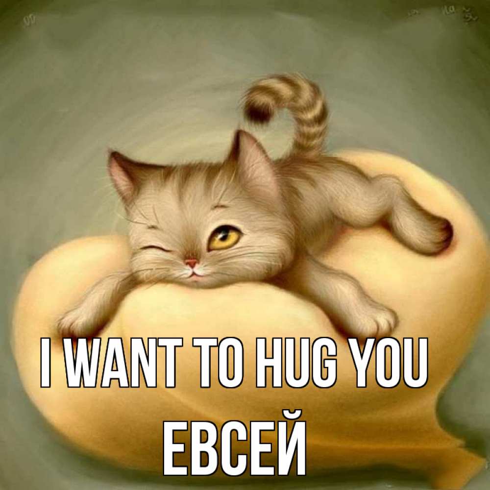 Greetings card с именем, Евсей I want to hug you кошечка Greetings with text for free download 