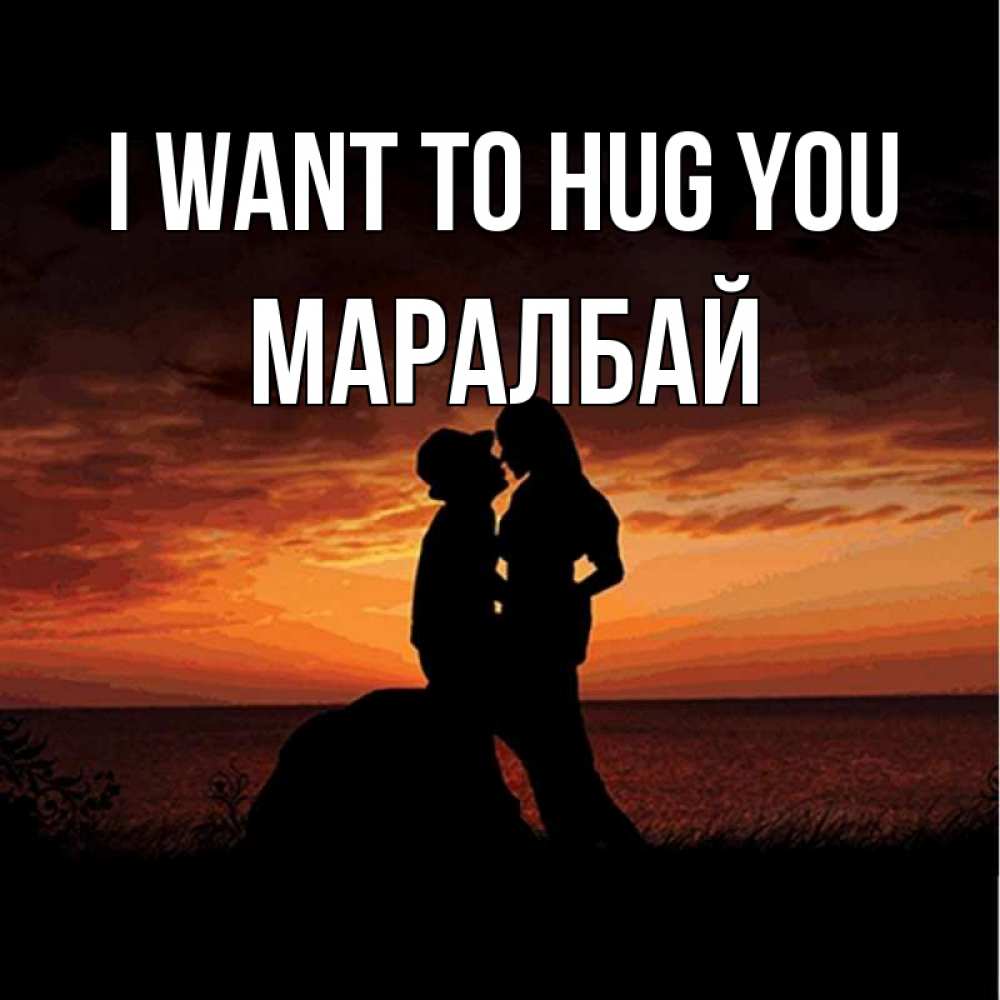 Greetings card с именем, МАРАЛБАЙ I want to hug you парень и девушка и оранжевое небо Greetings with text for free download 