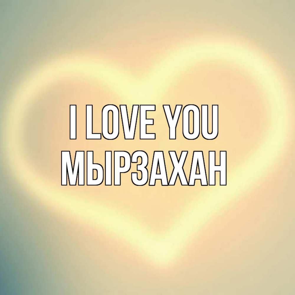 Greetings card с именем, Мырзахан I love you сердце Greetings with text for free download 