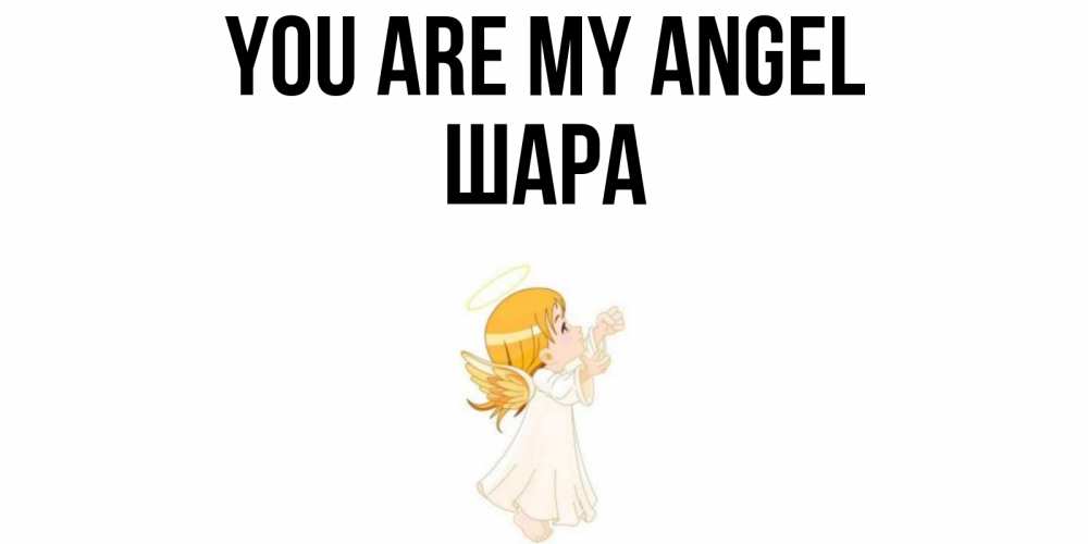 Greetings card с именем, ШАРА You are my angel ангел, девочка Greetings with text for free download 