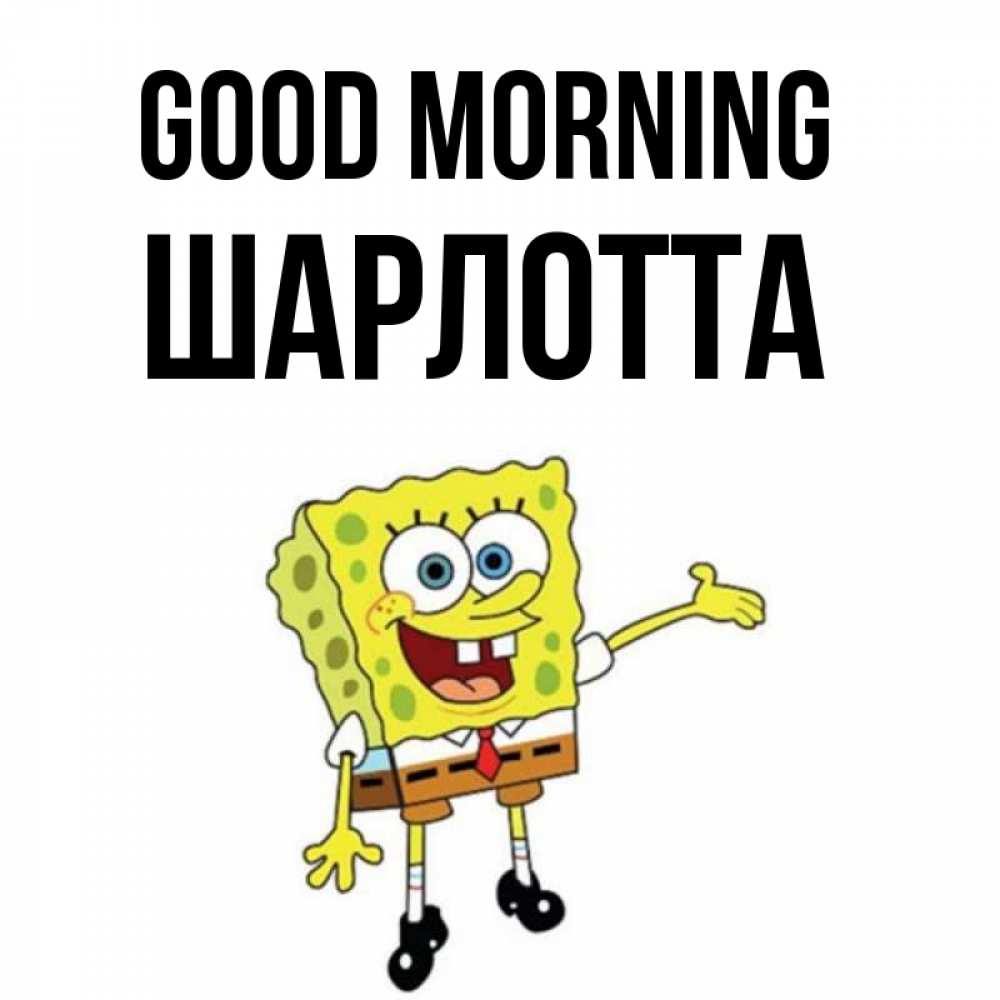 Greetings card с именем, Шарлотта Good morning губка боб улыбается Greetings with text for free download 