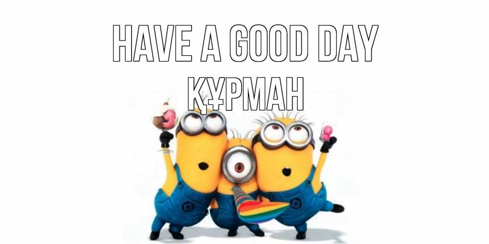 Greetings card с именем, ҚҰРМАН Have a good day миньоны и прекрасный день Greetings with text for free download 