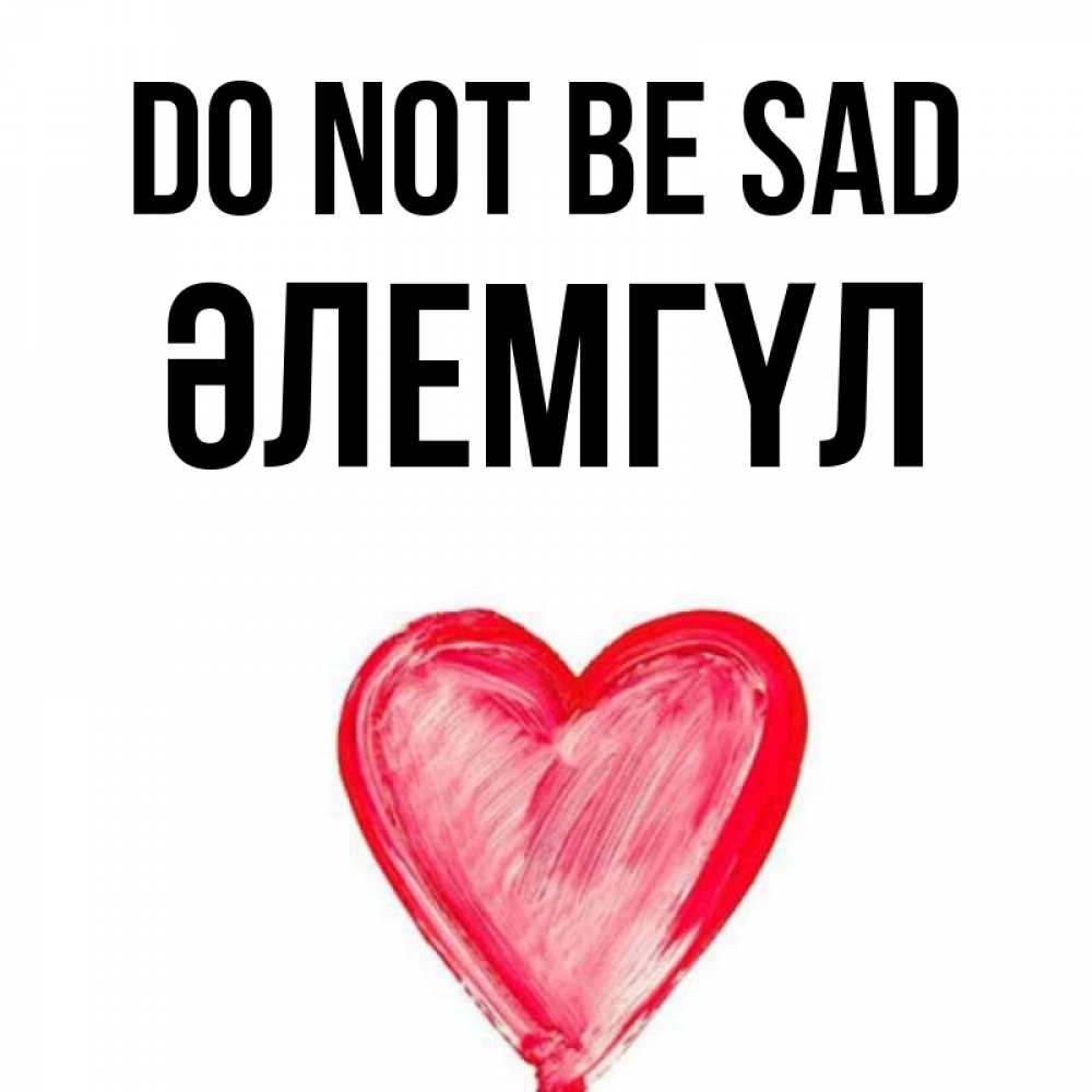 Greetings card с именем, ӘЛЕМГҮЛ Do not be sad сердечко Greetings with text for free download 