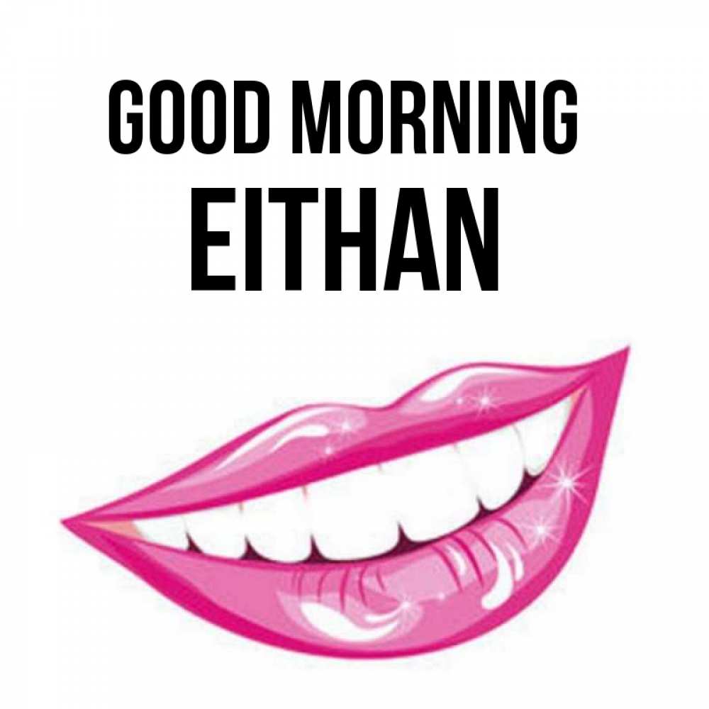 Greetings card с именем, Eithan Good morning розовые губы и белые зубы Greetings with text for free download 